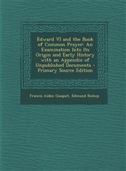 Edward VI and the Book of Common Prayer An Examination Into Its Origin and Early History with an Appendix of Unpublished Documents - Primary Source E,1287430198,9781287430193