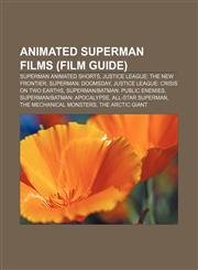 Animated Superman films (Film Guide) Superman animated shorts, Justice League: The New Frontier, Superman: Doomsday,1155981782,9781155981789