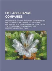 Life Assurance Companies; Statements of Account and of Life Assurances and Annuity Business, and Abstracts of Actuarial Reports Deposited with the Board of Trade, Under "The Life Assurance Companies Act, 1870," ...,1230093699,9781230093697