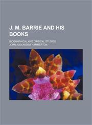 J. M. Barrie and His Books; Biographical and Critical Studies,1151704644,9781151704641