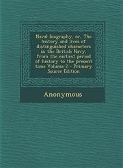 Naval biography, or, The history and lives of distinguished characters in the British Navy, from the earliest period of history to the present time Volume 2 - Primary Source Edition,1294886223,9781294886228