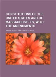 Constitutions of the United States and of Massachusetts, with the Amendments,1235774643,9781235774645