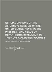 Official opinions of the Attorneys General of the United States, advising the President and heads of departments in relation to their official duties Volume 5,1236072847,9781236072849