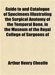 Guide to and Catalogue of Specimens Illustrating the Surgical Anatomy of the Temporal Bone, in the Museum of the Royal College of Surgeons of,1152276689,9781152276680