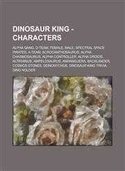 Dinosaur King - Characters Alpha Gang, D-Team, Female, Male, Spectral Space Pirates, A-Team, Acrocanthosaurus, Alpha Chasmosaurus, Alpha Controller, Alpha Droids, Altirhinus, Ampelosaurus, Anhanguera, Backlander, Cosmos Stones,1234748142,9781234748142