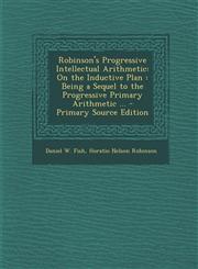 Robinson's Progressive Intellectual Arithmetic On the Inductive Plan: Being a Sequel to the Progressive Primary Arithmetic ... - Primary Source Editi,1289731993,9781289731991
