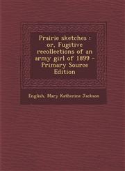 Prairie Sketches Or, Fugitive Recollections of an Army Girl of 1899 - Primary Source Edition,1293845558,9781293845554