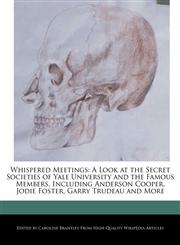 Whispered Meetings A Look at the Secret Societies of Yale University and the Famous Members, Including Anderson Cooper, Jodie Foster, Garry Trudeau and More,1270814206,9781270814207