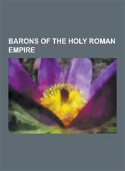 Barons of the Holy Roman Empire Baron de St Hippolyte, Baron Diego Pereira D'Aguilar, Bibran-Modlau, Bibra Family, Blumenthal Family, Christian Wolff,1230658262,9781230658261