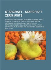 StarCraft - StarCraft Zerg units StarCraft Zerg heroes, StarCraft Zerg NPC units, StarEdit Zerg units, Carpenter's Hand Maiden, Cerebrate, Devouring One, Hunter Killer, Torrasque, Yggdrasill, Zergrinch Warg, Atticus Carpenter, Auza, Cardis the Destroyer,,123484267X,9781234842673