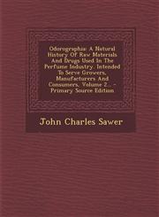 Odorographia A Natural History of Raw Materials and Drugs Used in the Perfume Industry. Intended to Serve Growers, Manufacturers an,1293480290,9781293480298