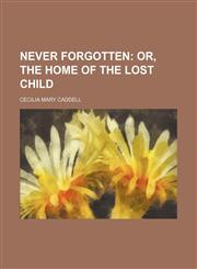 Never forgotten;  or, The home of the lost child,1150749776,9781150749773