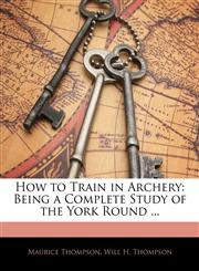 How to Train in Archery Being a Complete Study of the York Round ...,1145240054,9781145240056