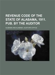 Revenue Code of the State of Alabama, 1911. Pub. by the Auditor,1150591390,9781150591396