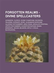 Forgotten Realms - Divine spellcasters Avengers, Clerics, Divine champions, Invokers, Paladins, Avenger, Aerie, Alisannara Morcane, Allessia Faithhammer, Amelyssan, Ardulace Despana, Artox Frayhammer, Augrathar Buruin, Banak, Bandaerl,1234760681,9781234760687