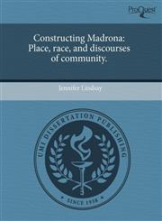 Constructing Madrona Place, race, and discourses of community.,1244103683,9781244103689