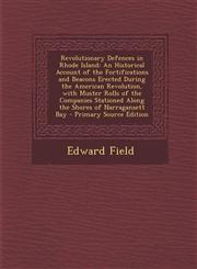 Revolutionary Defences in Rhode Island An Historical Account of the Fortifications and Beacons Erected During the American Revolution, with Muster Ro,1289923698,9781289923693