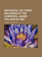Inaugural lectures delivered at the Liverpool ladies' college in 1856,1150043954,9781150043956