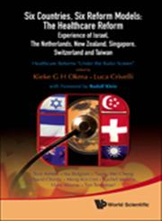 Six Countries, Six Reform Models The Healthcare Reform Experience of Israel, The Netherlands, New Zealand, Singapore, Switzerland and Taiwan : Healthcare Reforms “Under the Radar Screen”,9814261580,9789814261586