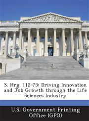 S. Hrg. 112-75 Driving Innovation and Job Growth Through the Life Sciences Industry,1287315097,9781287315094