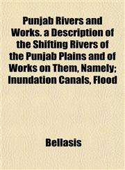 Punjab Rivers and Works. a Description of the Shifting Rivers of the Punjab Plains and of Works on Them, Namely; Inundation Canals, Flood,1152698192,9781152698192