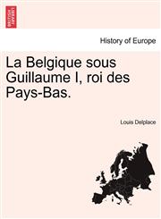 La Belgique sous Guillaume I, roi des Pays-Bas.,1241463123,9781241463120