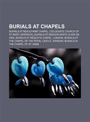 Burials at chapels Burials at Beauchamp Chapel, Collegiate Church of St Mary (Warwick), Burials at Mission Santa Clara de Asís,1158072759,9781158072750