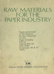 Raw Materials for the Paper Industry Papers Presented at the Seminar on Raw Materials for the Paper Industry - Held at Vigyan Bhavan New Delhi on January 16 and 17 1982