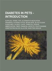 Diabetes in Pets - Introduction Supplies, Terms, Tips, Alternative medication warnings, Avoiding Hypos, Begin Here, Blood sugar guidelines, Causes, Curve, Diabetes, Dosage abbreviation, Fiber, Financial aspects, Fructosamine,1234733242,9781234733247