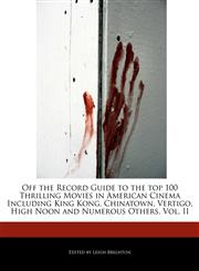 Off the Record Guide to the top 100 Thrilling Movies in American Cinema Including King Kong, Chinatown, Vertigo, High Noon and Numerous Others, Vol. II,1240294018,9781240294015