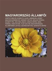 Magyarorszag Allamf I Horthy Miklos, Kossuth Lajos, Habsburg Jozsef Magyar Kormanyzo, Gorgey Artur, Szalasi Ferenc, Schmitt Pal, Solyom Lasz,1232889245,9781232889243