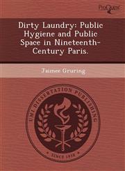 Dirty Laundry Public Hygiene and Public Space in Nineteenth-Century Paris.,1243842806,9781243842800