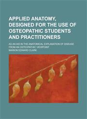 Applied Anatomy, Designed for the Use of Osteopathic Students and Practitioners; As an Aid in the Anatomical Explanation of Disease from an Osteopathi,1234129833,9781234129835