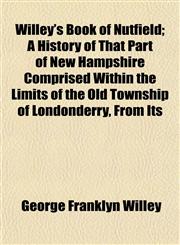 Willey's Book of Nutfield; A History of That Part of New Hampshire Comprised Within the Limits of the Old Township of Londonderry, From Its,115321038X,9781153210386