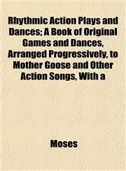 Rhythmic Action Plays and Dances; A Book of Original Games and Dances, Arranged Progressively, to Mother Goose and Other Action Songs, With a,115313957X,9781153139571