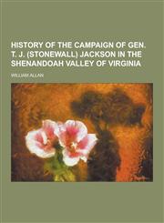 History of the Campaign of Gen. T. J. (Stonewall) Jackson in the Shenandoah Valley of Virginia,1230411976,9781230411972