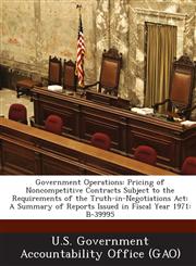 Government Operations Pricing of Noncompetitive Contracts Subject to the Requirements of the Truth-In-Negotiations ACT: A Summary of Reports,128903155X,9781289031558
