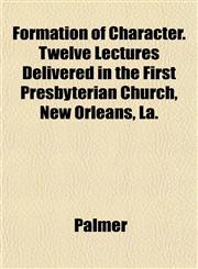 Formation of Character. Twelve Lectures Delivered in the First Presbyterian Church, New Orleans, La.,1152916513,9781152916517
