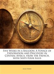 Five Weeks in a Balloon A Voyage of Exploration and Discovery in Central Africa. from the French. with Sixty-Four Illus,1141947412,9781141947416