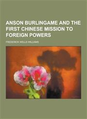 Anson Burlingame and the First Chinese Mission to Foreign Powers,1230257829,9781230257822