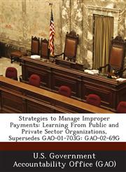 Strategies to Manage Improper Payments Learning from Public and Private Sector Organizations, Supersedes Gao-01-703g: Gao-02-69g,1287235123,9781287235125