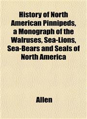 History of North American Pinnipeds, a Monograph of the Walruses, Sea-Lions, Sea-Bears and Seals of North America,1152834444,9781152834446