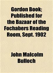 Gordon Book; Published for the Bazaar of the Fochabers Reading Room, Sept. 1902,1152925989,9781152925984