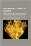 Dragon Ball AF Fanon - Villains Abo, Aka, Amond, Android 13, Android 14, Android 15, Android 19, Angila, Appule, Babidi, Baby, Bear Thief, Bibidi, Bido, Bio-Broly, Bizu, Black Smoke Shenron, Blueberry, Bojack, Bon Para, Boysenberry, Broly, Buff Cell, Buj,1234801124,9781234801120