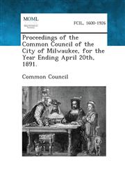 Proceedings of the Common Council of the City of Milwaukee, for the Year Ending April 20th, 1891.,1287339557,9781287339557