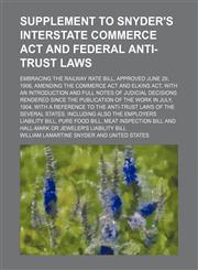 Supplement to Snyder's Interstate commerce act and federal anti-trust laws; embracing the Railway rate bill, approved June 29, 1906, amending the Commerce act and Elkins act, with an introduction and full notes of judicial decisions rendered since the pub,1150161345,9781150161346