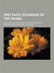 Freytag's Technique of the Drama; An Exposition of Dramatic Composition and Art,1230202137,9781230202136