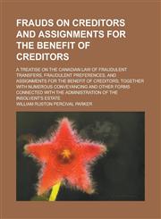 Frauds on Creditors and Assignments for the Benefit of Creditors; A Treatise on the Canadian Law of Fraudulent Transfers, Fraudulent Preferences, and,1234270595,9781234270599