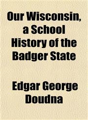 Our Wisconsin, a School History of the Badger State,1153076039,9781153076036