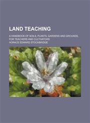 Land teaching; a handbook of soils, plants, gardens and grounds, for teachers and cultivators,1236334132,9781236334138